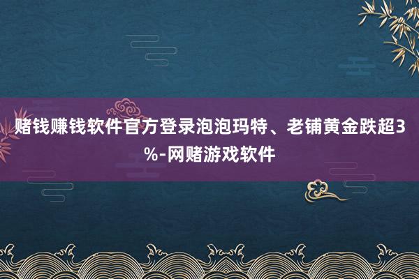 赌钱赚钱软件官方登录泡泡玛特、老铺黄金跌超3%-网赌游戏软件