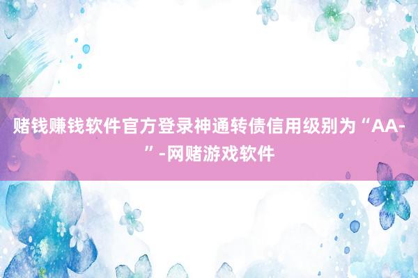 赌钱赚钱软件官方登录神通转债信用级别为“AA-”-网赌游戏软件