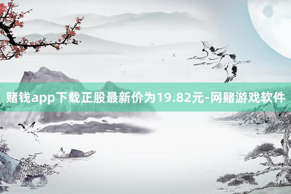 赌钱app下载正股最新价为19.82元-网赌游戏软件