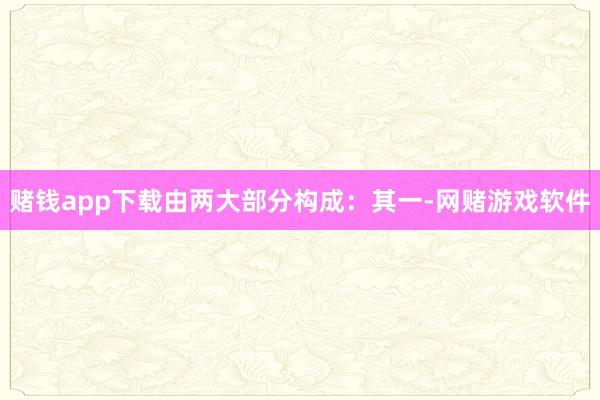 赌钱app下载由两大部分构成：其一-网赌游戏软件