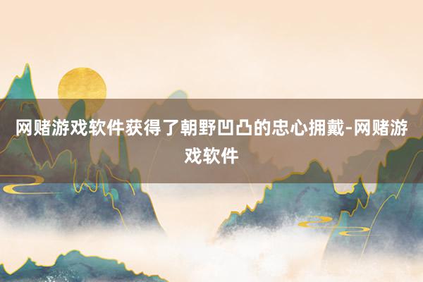 网赌游戏软件获得了朝野凹凸的忠心拥戴-网赌游戏软件