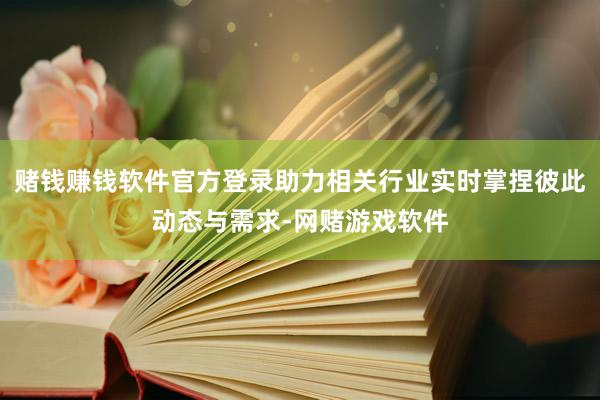 赌钱赚钱软件官方登录助力相关行业实时掌捏彼此动态与需求-网赌游戏软件