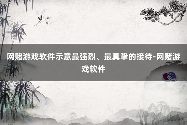 网赌游戏软件示意最强烈、最真挚的接待-网赌游戏软件