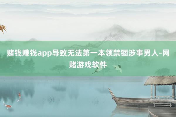 赌钱赚钱app导致无法第一本领禁锢涉事男人-网赌游戏软件