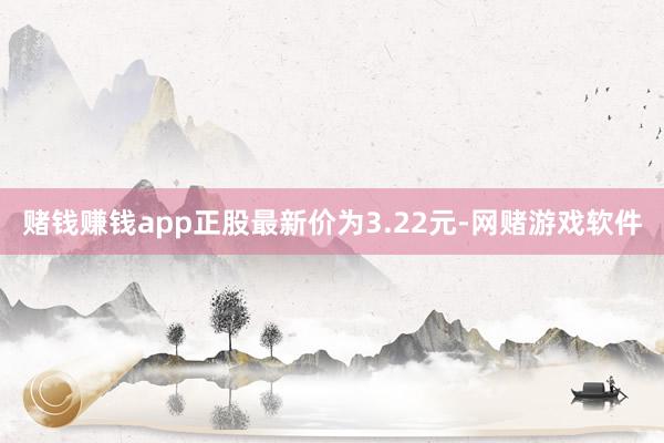 赌钱赚钱app正股最新价为3.22元-网赌游戏软件