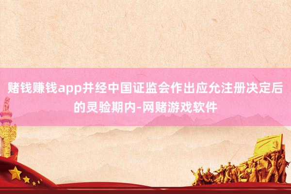 赌钱赚钱app并经中国证监会作出应允注册决定后的灵验期内-网赌游戏软件
