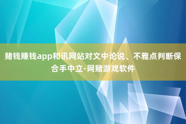 赌钱赚钱app和讯网站对文中论说、不雅点判断保合手中立-网赌游戏软件