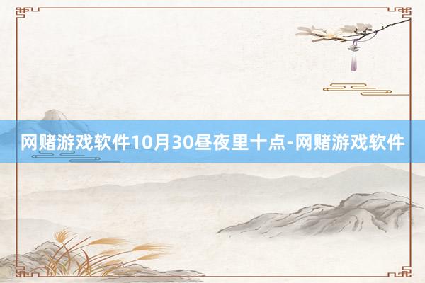 网赌游戏软件10月30昼夜里十点-网赌游戏软件