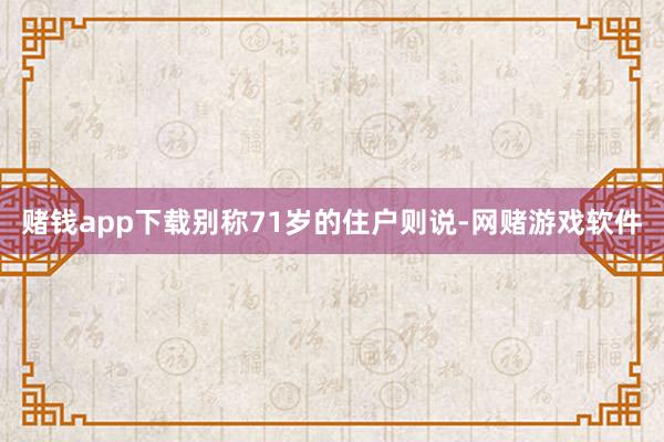 赌钱app下载别称71岁的住户则说-网赌游戏软件