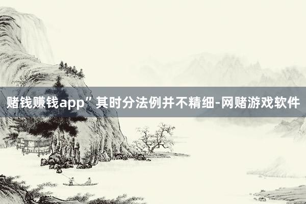 赌钱赚钱app”其时分法例并不精细-网赌游戏软件