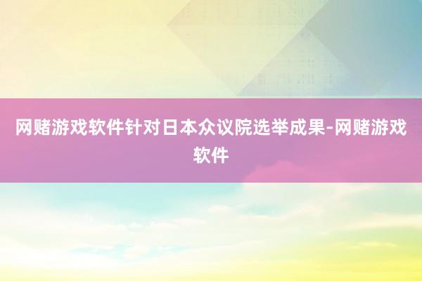网赌游戏软件针对日本众议院选举成果-网赌游戏软件