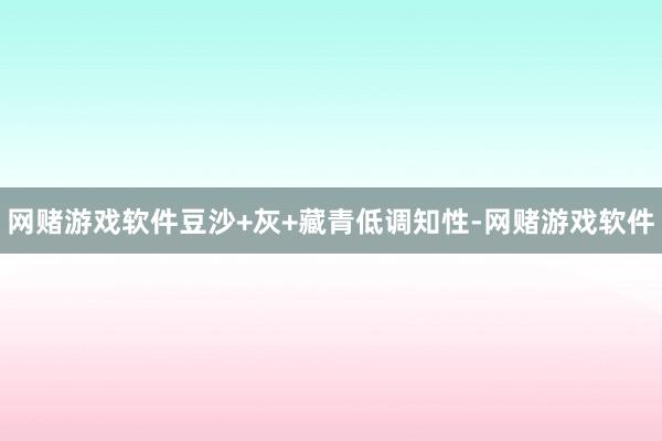 网赌游戏软件豆沙+灰+藏青低调知性-网赌游戏软件