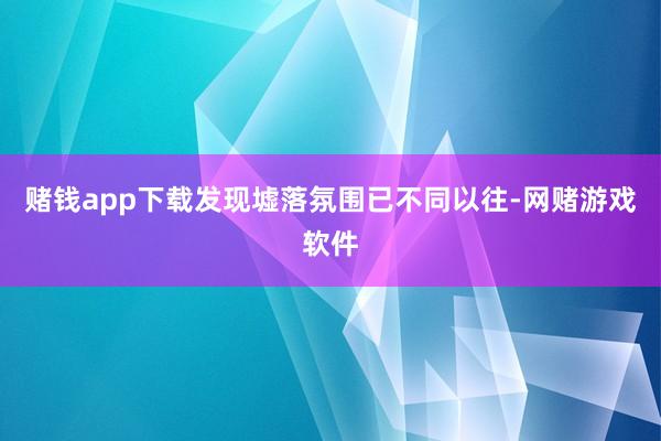 赌钱app下载发现墟落氛围已不同以往-网赌游戏软件