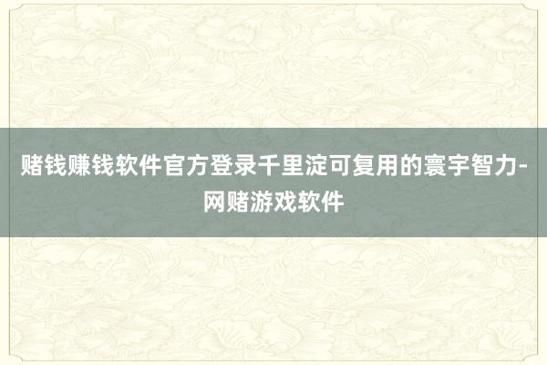 赌钱赚钱软件官方登录千里淀可复用的寰宇智力-网赌游戏软件